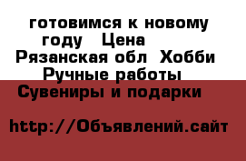 готовимся к новому году › Цена ­ 500 - Рязанская обл. Хобби. Ручные работы » Сувениры и подарки   
